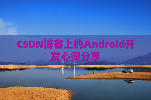 CSDN博客上的Android开发心得分享